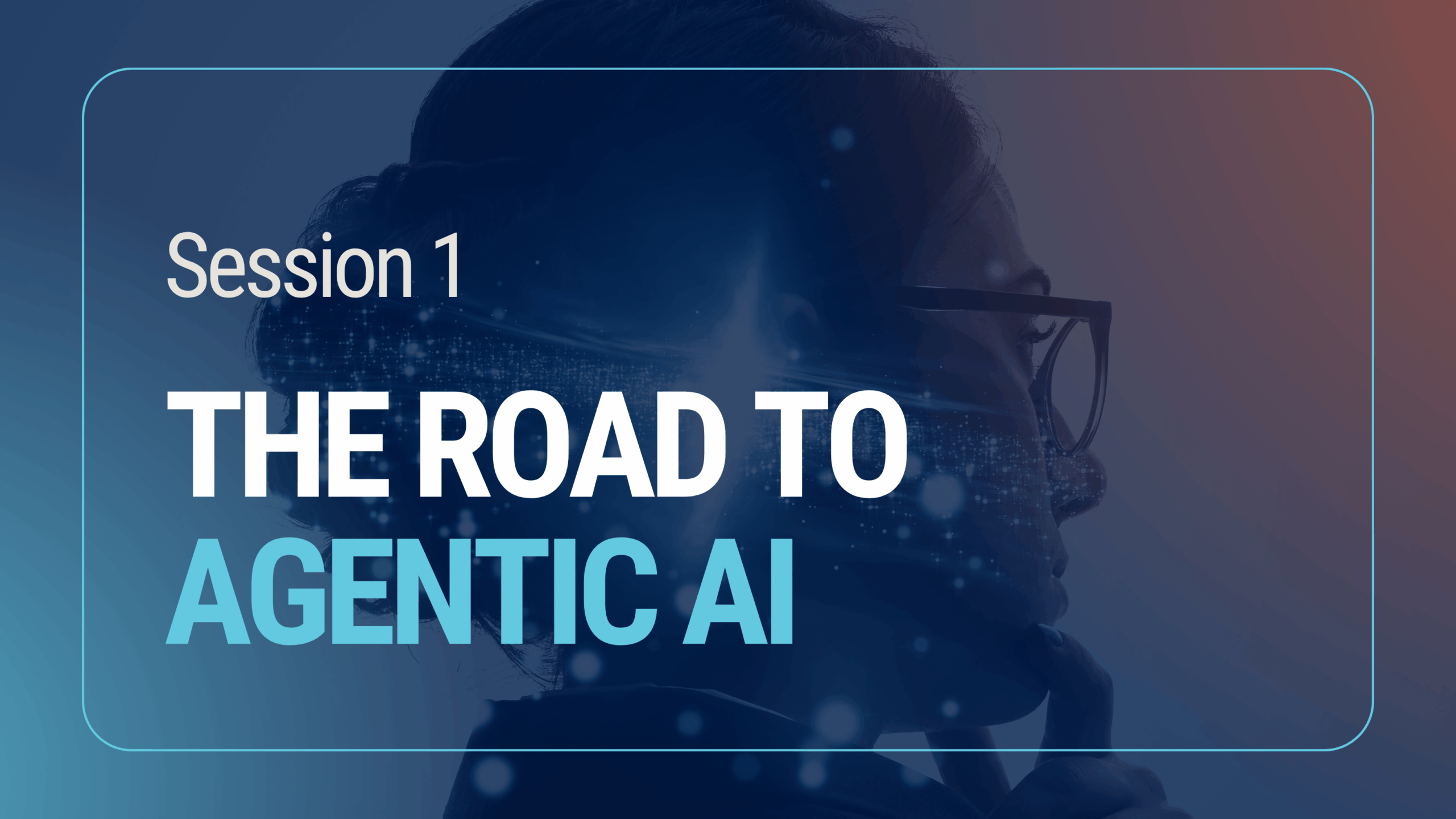 Session 1: The Road to Agentic AI